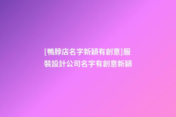 [鴨脖店名字新穎有創意]服裝設計公司名字有創意新穎-第1張-公司起名-玄機派